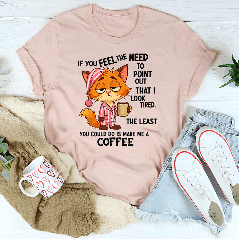 If You Feel The Need To Point Out That I Looked Tired T-Shirt