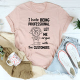 I Hate Being Professional, Let Me Argue with the Customer T-Shirt