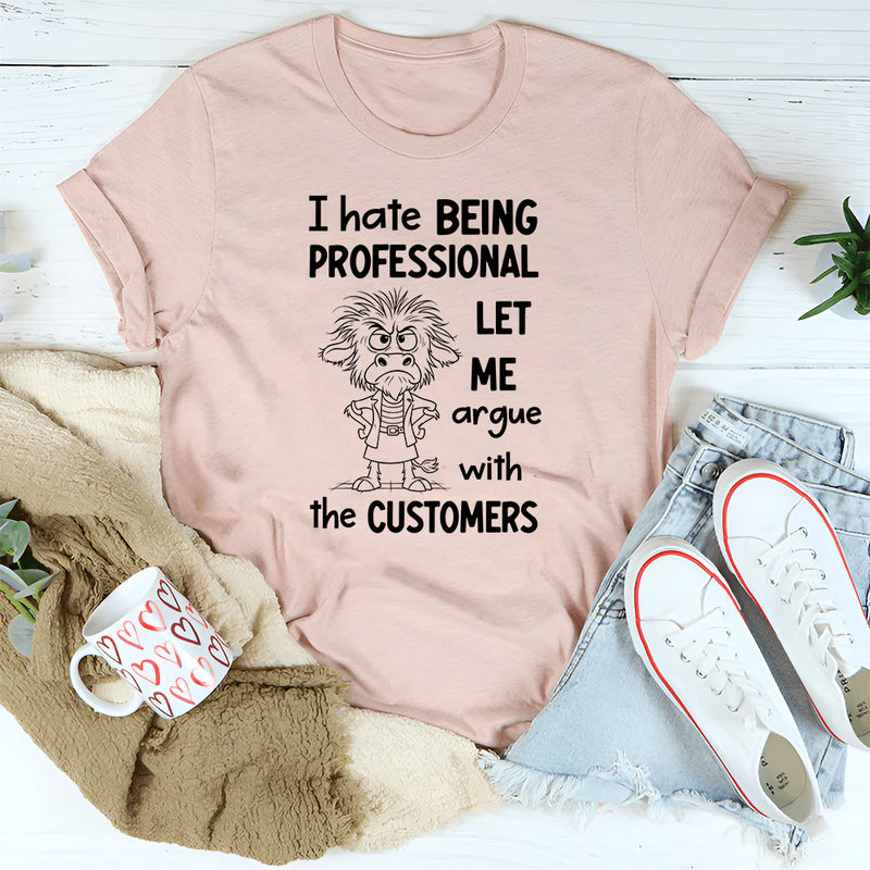 I Hate Being Professional, Let Me Argue with the Customer T-Shirt