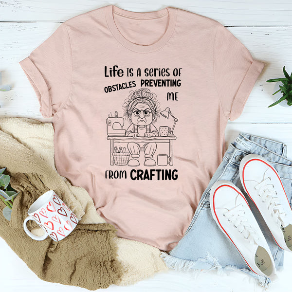Life Is a Series of Obstacles Preventing Me from Crafting T-Shirt