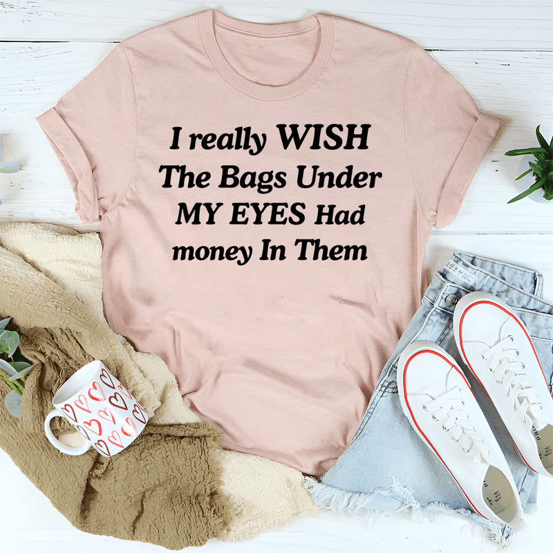 I Wish the Bags Under My Eyes Had Money in Them T-Shirt