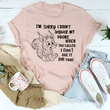 I’m Sorry I Didn’t Answer My Phone When You Called T-Shirt