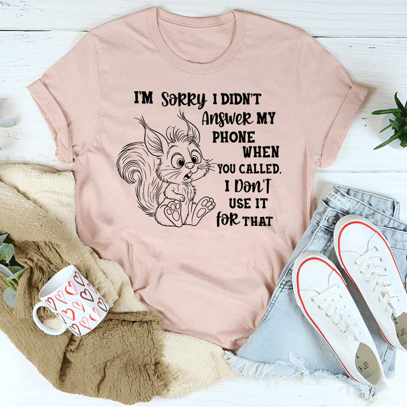 I’m Sorry I Didn’t Answer My Phone When You Called T-Shirt