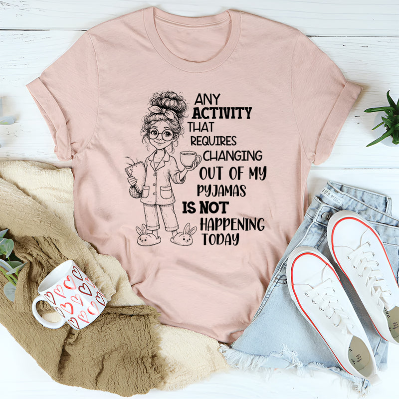 Any Activity That Requires Changing Out of My Pyjamas T-Shirt