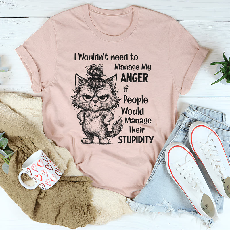 I Wouldn’t Need to Manage My Anger If People Would Manage Their Stupidity T-Shirt