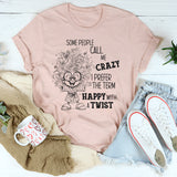 Some People Call Me Crazy, I Prefer the Term Happy With a Twist T-Shirt