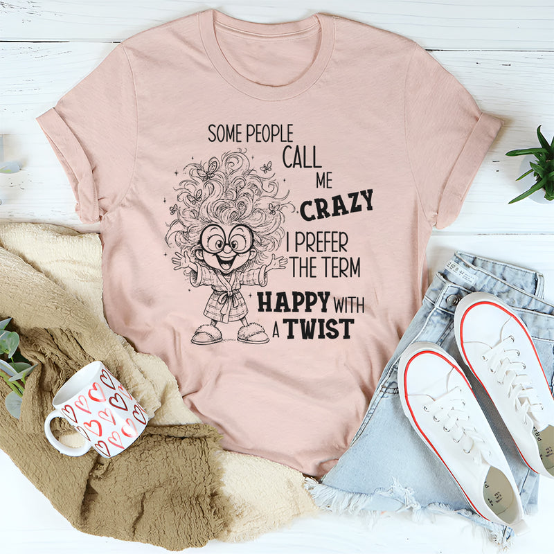 Some People Call Me Crazy, I Prefer the Term Happy With a Twist T-Shirt