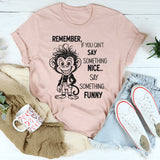 Remember If You Can’t Say Something Nice, Say Something Funny T-Shirt
