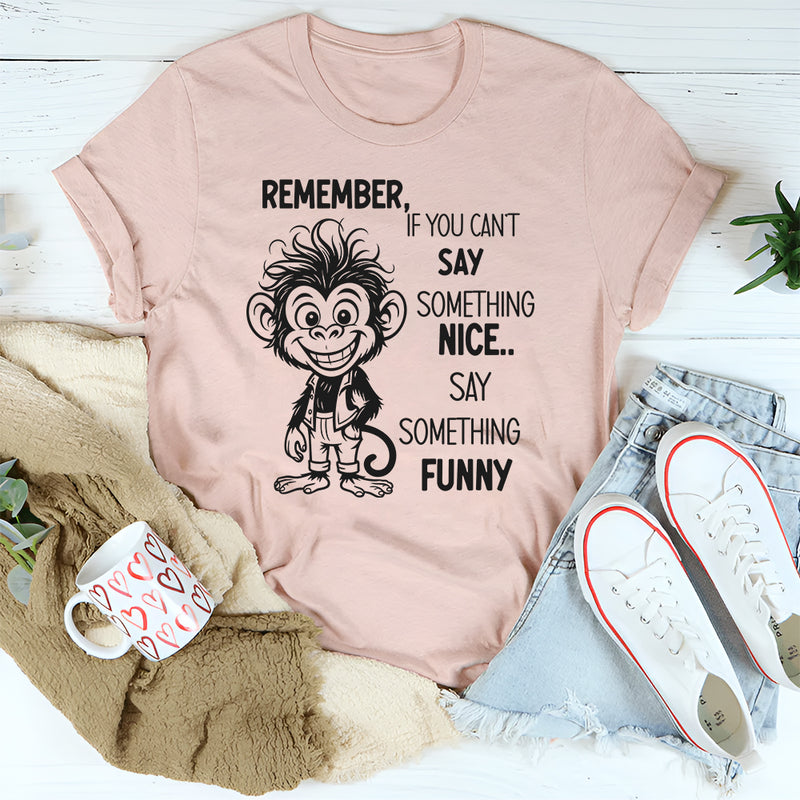 Remember If You Can’t Say Something Nice, Say Something Funny T-Shirt