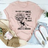 You Only Live Once, But If You Do It Right, Once Is Enough T-Short
