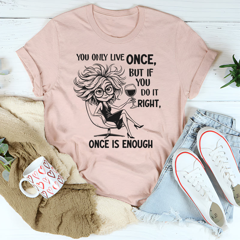 You Only Live Once, But If You Do It Right, Once Is Enough T-Short