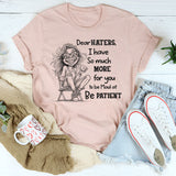 Dear Haters I Have So Much More For You To Be Mad At Be Patient T-Shirt