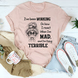 I’ve Been Working On How I React When I’m Mad And I’m Doing Terrible T-Shirt