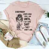 Everybody Loves How Real I Am Until I Say Some Shit They Don’t Like T-Shirt
