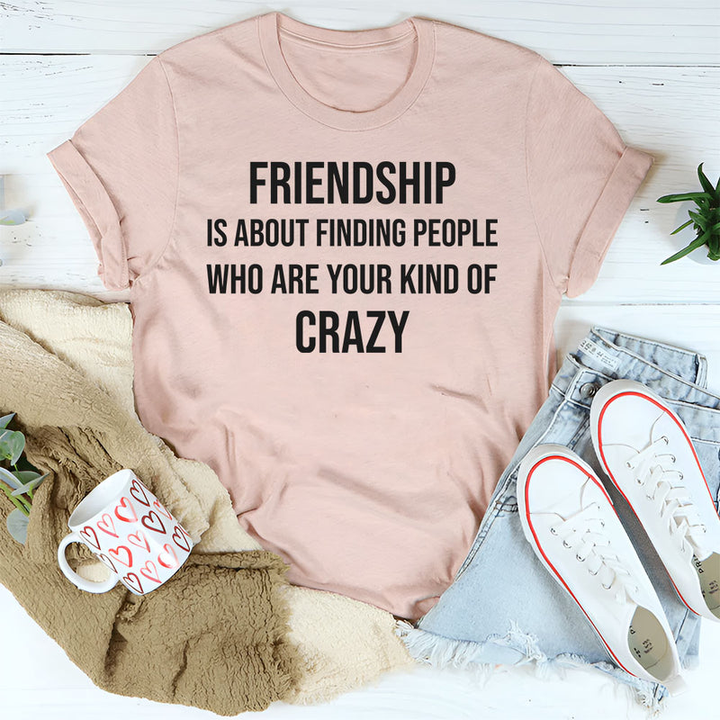 Friendship Is About Finding People Who Are Your Kind of Crazy T-Shirt
