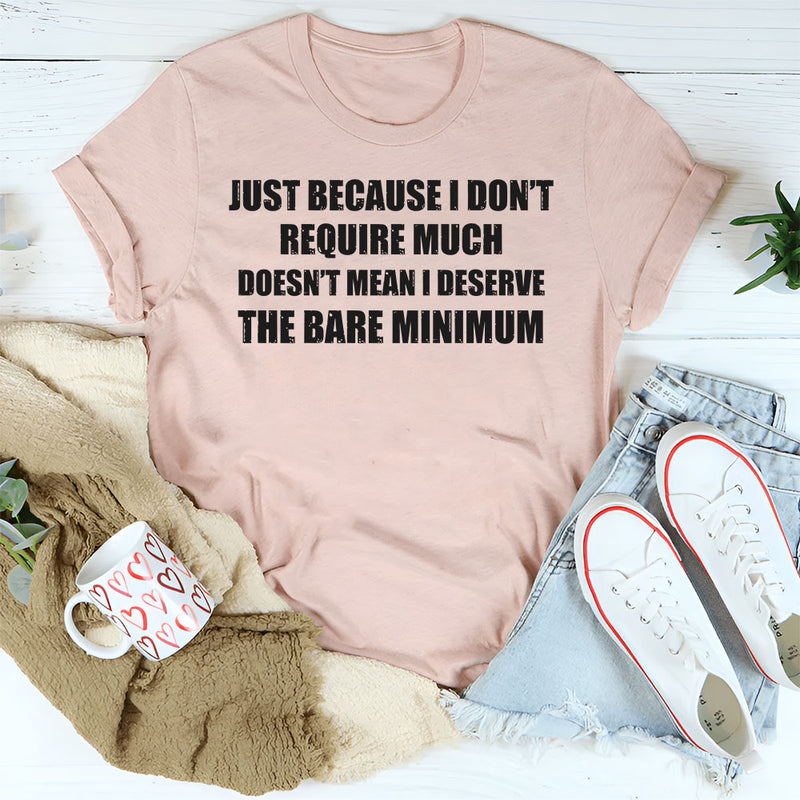Just Because I Don’t Require Much Doesn’t Mean T-Shirt