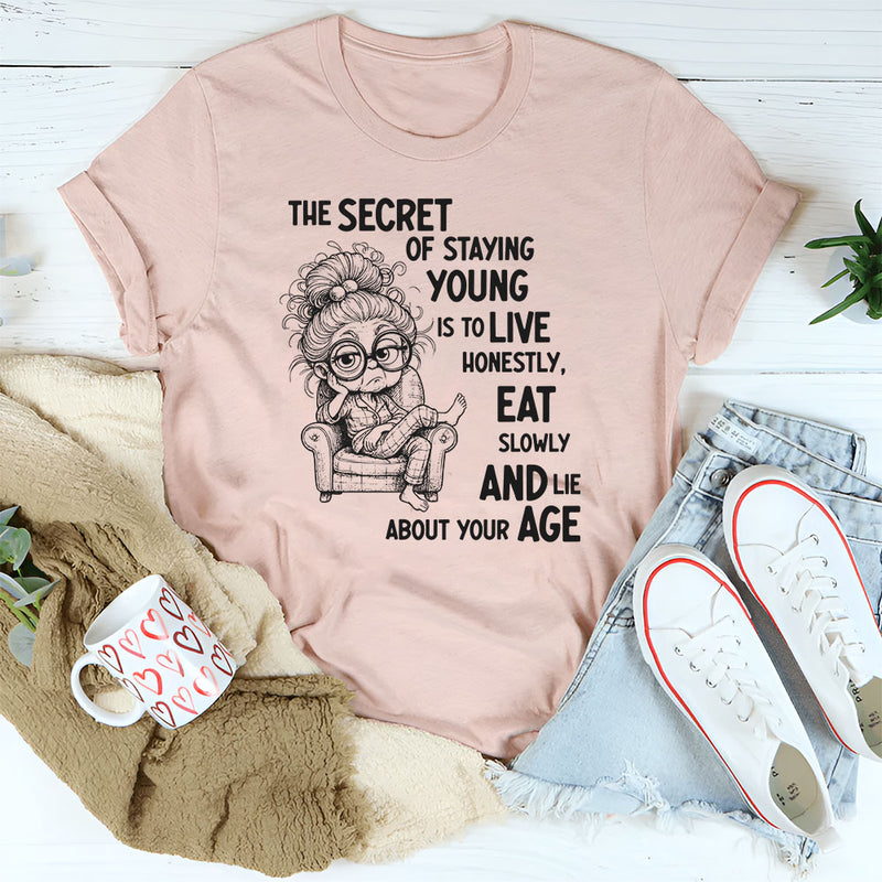 The Secret of Staying Young Is to Live Honestly, Eat Slowly, and Lie About Your Age T-Shirt