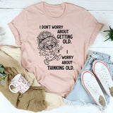 I Don’t Worry About Getting Old, I Worry About Thinking Old T-Shirt