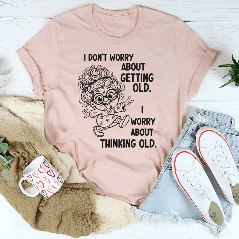 I Don’t Worry About Getting Old, I Worry About Thinking Old T-Shirt