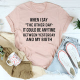 The Other Day? It Could Be Anytime Between Yesterday and My Birth T-Shirt