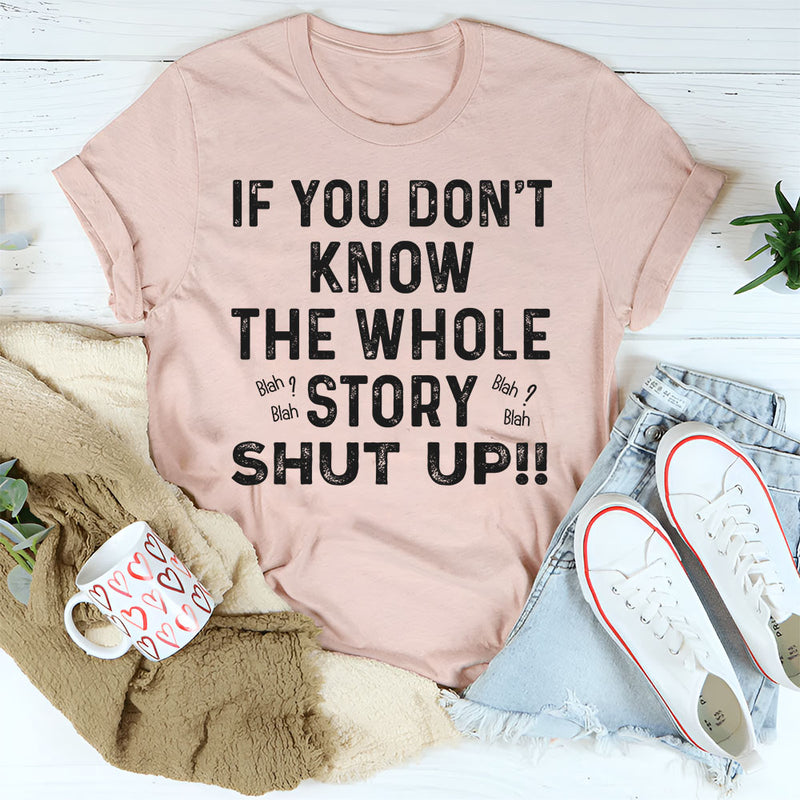 If You Don’t Know the Whole Story Shut Up T-Shirt
