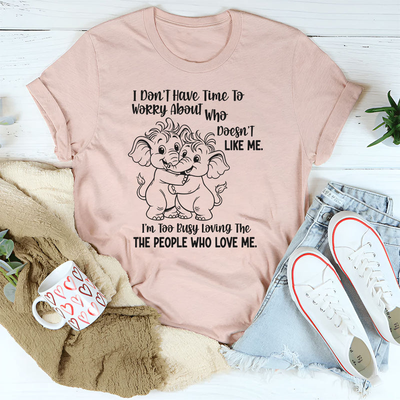 I Don’t Have Time to Worry About Who Doesn’t Like Me T-Shirt