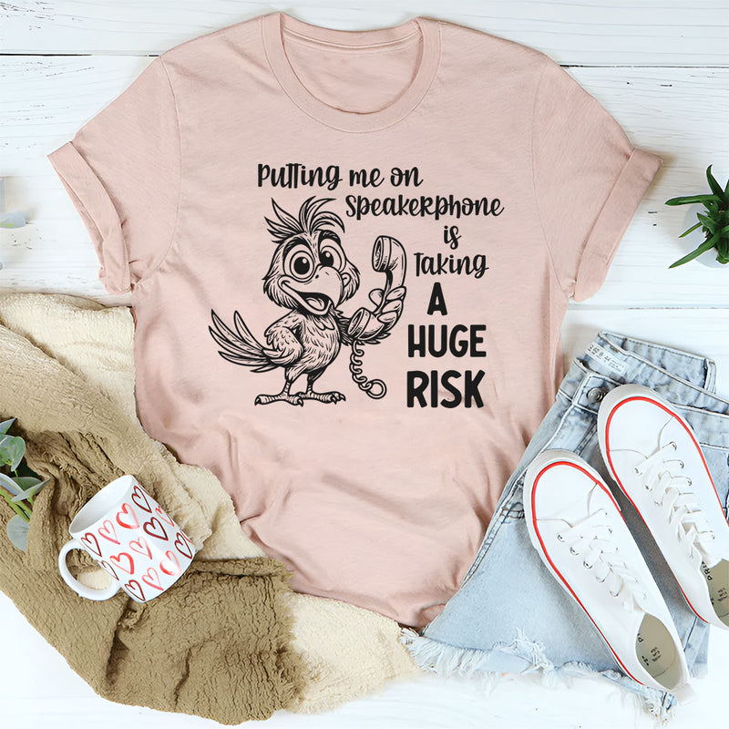 Putting Me on a Speakerphone Is Taking a Huge Risk T-Shirt