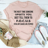 The Next Time Someone Upsets You Just Tell Them to F.O.C.U.S T-Shirt