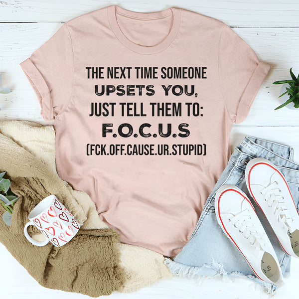 The Next Time Someone Upsets You Just Tell Them to F.O.C.U.S T-Shirt