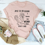 Just To Be Clear, I Know I’m Weird, I Just Don’t Care T-Shirt