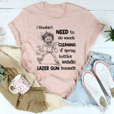 I Wouldn’t Need to Do Much Cleaning If Spray Bottles Made Lazer Gun Sounds T-Shirt