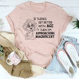 If Things Get Better With Age Then I’m Approaching Magnificent T-Shirt