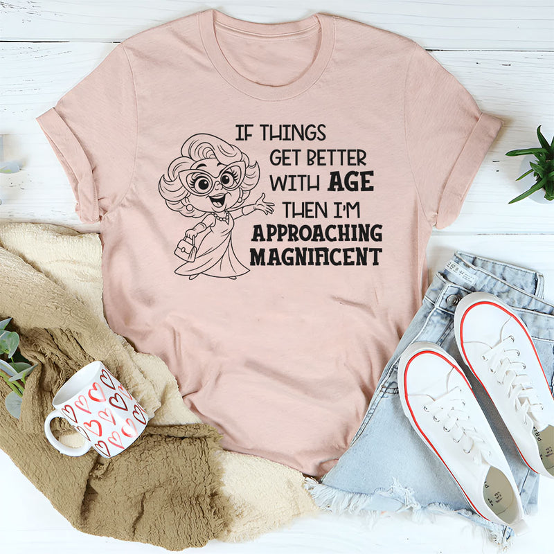 If Things Get Better With Age Then I’m Approaching Magnificent T-Shirt