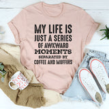 My Life Is Just a Series of Awkward Moments Separated by Coffee and Muffins T-Shirt
