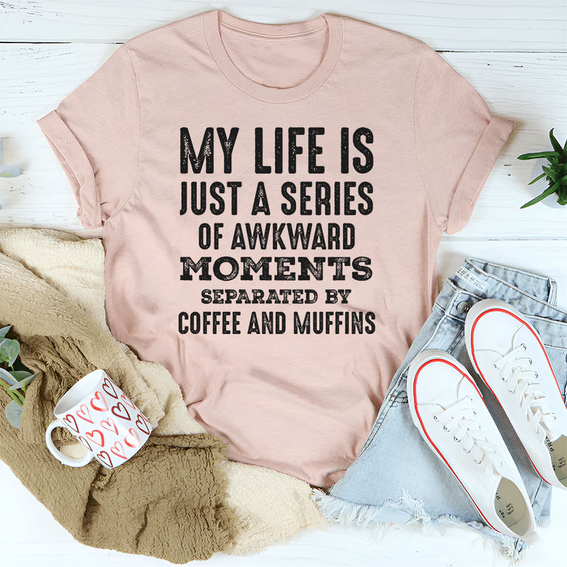My Life Is Just a Series of Awkward Moments Separated by Coffee and Muffins T-Shirt