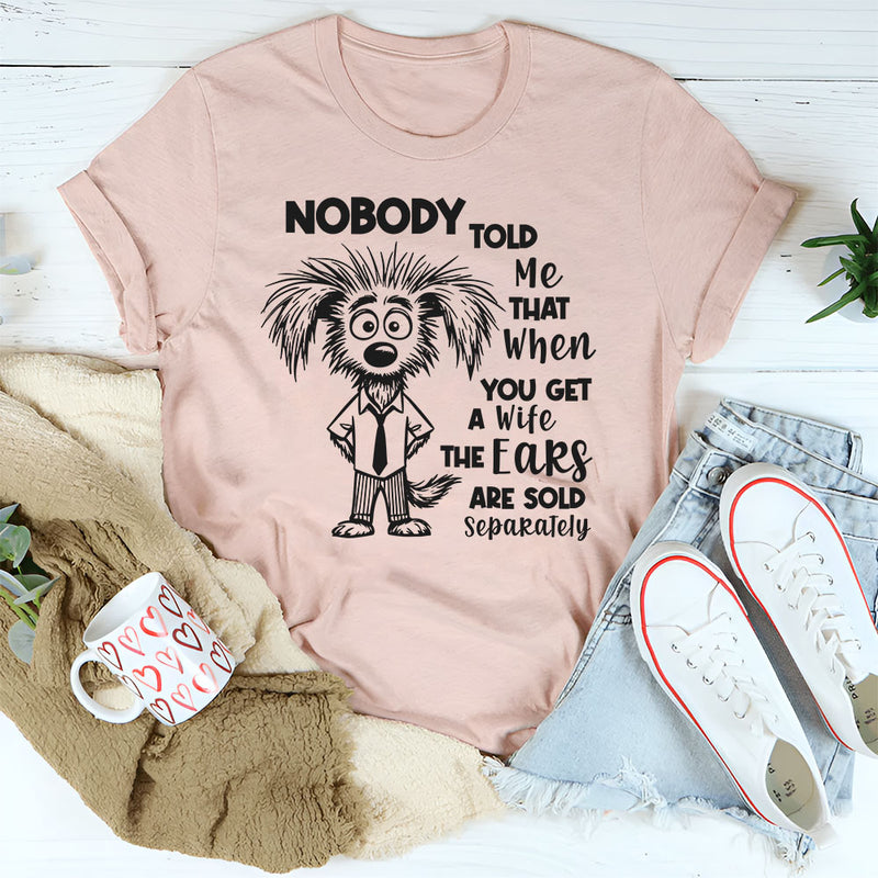 Nobody Told Me That When You Get a Wife The Heats Are Sold Separately T-Shirt