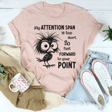 My Attention Span Is Too Short So Fast Forward to Your Point T-Shirt