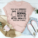 People Should Seriously Stop Expecting Normal From Me Shirt T-Shirt