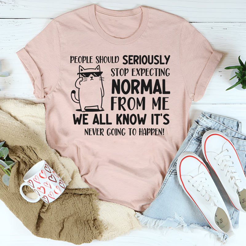 People Should Seriously Stop Expecting Normal From Me Shirt T-Shirt