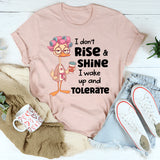 I Don’t Rise and Shine, I Wake Up and Tolerate T-Shirt