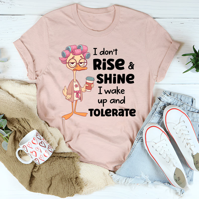 I Don’t Rise and Shine, I Wake Up and Tolerate T-Shirt