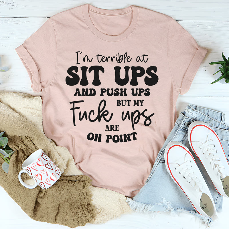 I’m Terrible at Sit Ups & Push Ups But My F*ck Ups Are On Point T-Shirt