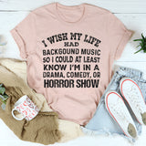I Wish My Life Had Background Music So I Could at Least Know T-Shirt