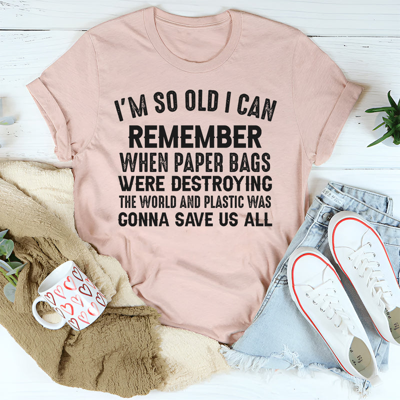 I’m So Old I Can Remember When Paper Bags Were Destroying the World T-Shirt