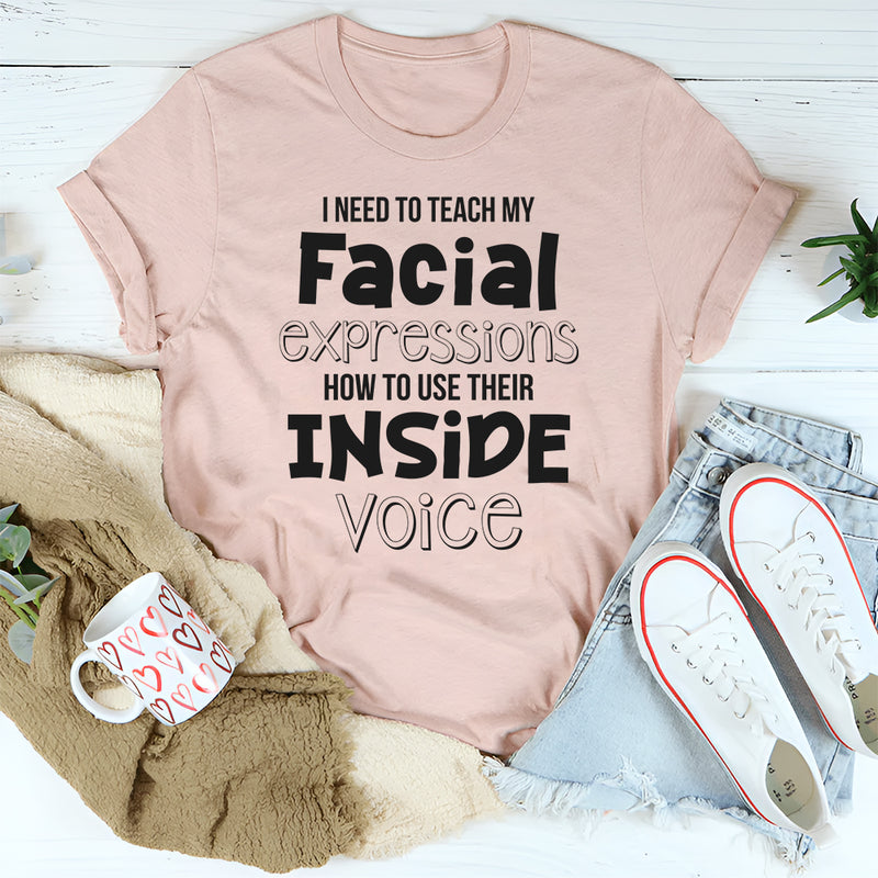 I Need To Teach My Facial Expressions To Use Inside Voice T-Shirt