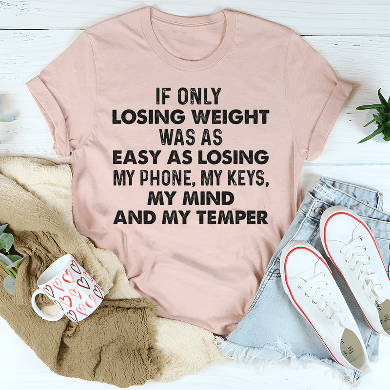 If Only Losing Weight Was as Easy as Losing My Phone, My Keys, My Mind, and My Temper T-Shirt