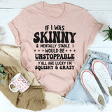 If I Was Skinny And Mentally Stable I'd Be Unstoppable T-Shirt
