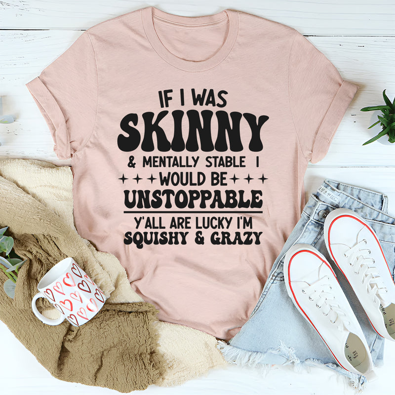 If I Was Skinny And Mentally Stable I'd Be Unstoppable T-Shirt