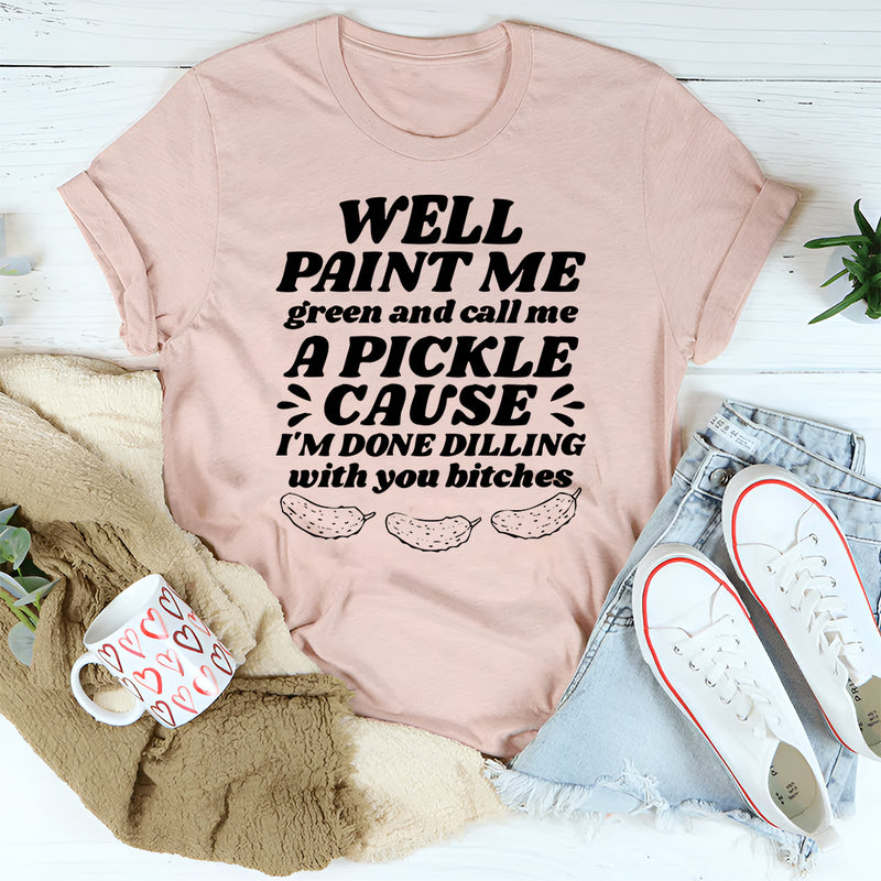 Well Paint Me Green And Call Me A Pickle T-Shirt