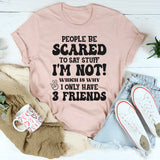 People Are Scared To Say Stuff But I’m Not Which Is Why I Have 3 Friends T-Shirt